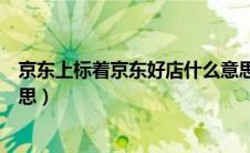 京东上标着京东好店什么意思（京东里的京东好店是什么意思）