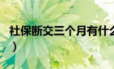 社保断交三个月有什么影响（社保断缴三个月）
