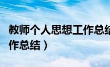 教师个人思想工作总结简短（教师个人思想工作总结）