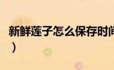 新鲜莲子怎么保存时间长（新鲜莲子怎么保存）