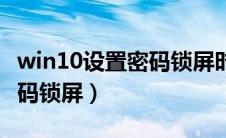 win10设置密码锁屏时间（win10怎么设置密码锁屏）