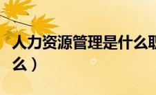 人力资源管理是什么职业（人力资源管理是什么）