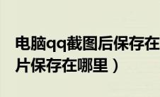 电脑qq截图后保存在哪里（电脑qq截屏的图片保存在哪里）