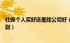 社保个人买好还是挂公司好（自己买社保和公司买社保的区别）