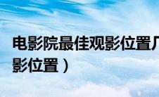电影院最佳观影位置几排几座（电影院最佳观影位置）
