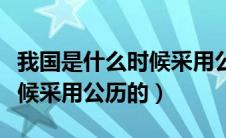 我国是什么时候采用公历纪年（我国是什么时候采用公历的）