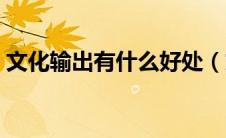 文化输出有什么好处（文化输出是什么意思）