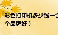 彩色打印机多少钱一台多少钱（彩色打印机哪个品牌好）