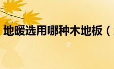 地暖选用哪种木地板（地暖用什么木地板好）