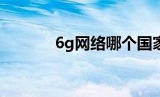 6g网络哪个国家有（6g网络）