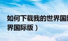 如何下载我的世界国际版?（如何下载我的世界国际版）