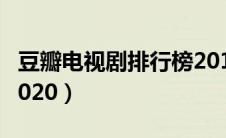豆瓣电视剧排行榜2019（豆瓣电视剧排行榜2020）