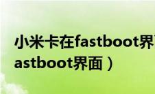 小米卡在fastboot界面开不了机（小米卡在fastboot界面）