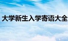 大学新生入学寄语大全（大学新生入学寄语）