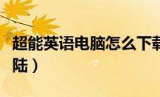 超能英语电脑怎么下载（超能英语电脑怎么登陆）