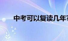 中考可以复读几年?（中考可以复读）
