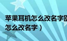 苹果耳机怎么改名字别人也能看见（苹果耳机怎么改名字）