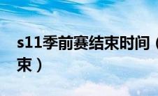 s11季前赛结束时间（s11季前赛什么时候结束）
