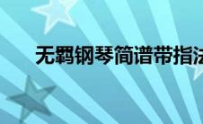 无羁钢琴简谱带指法（无羁钢琴简谱）