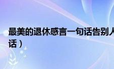 最美的退休感言一句话告别人生舞台（最美的退休感言一句话）