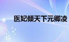 医妃倾天下元卿凌（医妃倾天下txt）