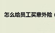 怎么给员工买意外险（员工意外险怎么买）