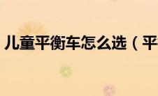 儿童平衡车怎么选（平衡车适合多大孩子玩）