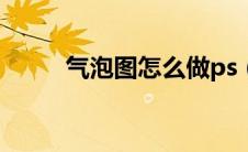 气泡图怎么做ps（气泡图怎么做）