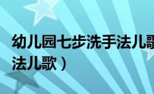 幼儿园七步洗手法儿歌教案（幼儿园七步洗手法儿歌）