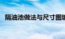 隔油池做法与尺寸图玻璃钢（隔油池做法）