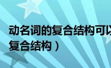 动名词的复合结构可以做什么成分（动名词的复合结构）