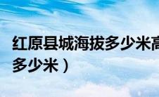 红原县城海拔多少米高度最高（红原县城海拔多少米）
