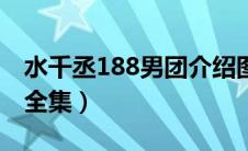 水千丞188男团介绍图（水千丞188男团作品全集）