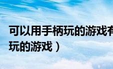 可以用手柄玩的游戏有哪些软件（可以用手柄玩的游戏）