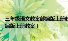 三年级语文教案部编版上册教案进度表（三年级语文教案部编版上册教案）