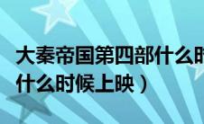 大秦帝国第四部什么时候出（大秦帝国第四部什么时候上映）