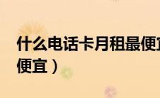 什么电话卡月租最便宜?（什么电话卡月租最便宜）