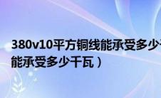 380v10平方铜线能承受多少千瓦的电器（380v10平方铜线能承受多少千瓦）