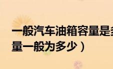 一般汽车油箱容量是多少升?（汽车油箱的容量一般为多少）