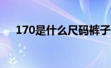 170是什么尺码裤子（170是什么尺码）