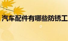 汽车配件有哪些防锈工艺（汽车配件有哪些）