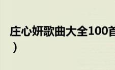 庄心妍歌曲大全100首下载（庄心妍歌曲大全）