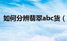 如何分辨翡翠abc货（如何鉴别翡翠abc货）