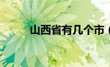 山西省有几个市（山西有几个市）