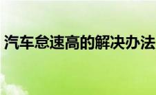 汽车怠速高的解决办法（汽车怠速多少正常）