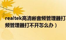 realtek高清晰音频管理器打不开win10（realtek高清晰音频管理器打不开怎么办）