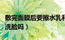敷完面膜后要擦水乳和面霜吗（敷完面膜后要洗脸吗）