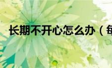 长期不开心怎么办（每天都不开心怎么办）