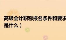 高级会计职称报名条件和要求2022（高级会计职称报名条件是什么）
