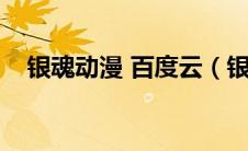 银魂动漫 百度云（银魂动漫全集百度云）